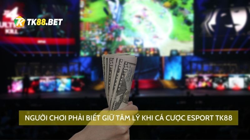 Người chơi phải biết giữ tâm lý khi cá cược Esport TK88