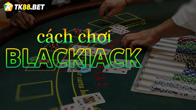 Cách chơi Blackjack