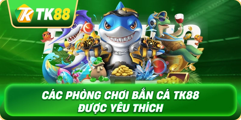 cac_phong_choi_ban_ca_tk88_duoc_yeu_thich_1x