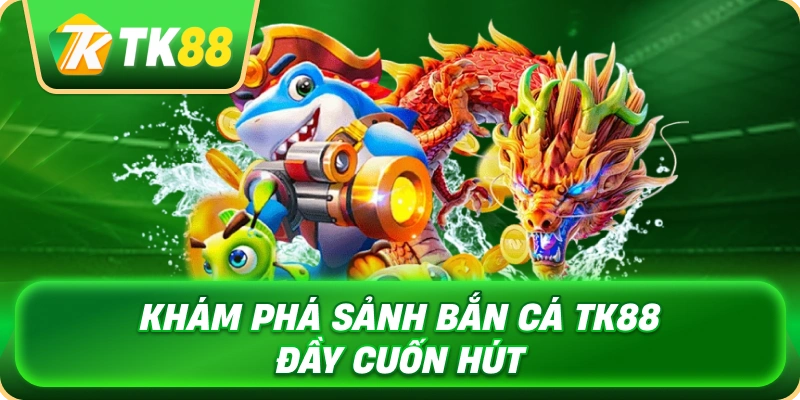 kham_pha_sanh_ban_ca_tk88_day_cuon_hut_1x