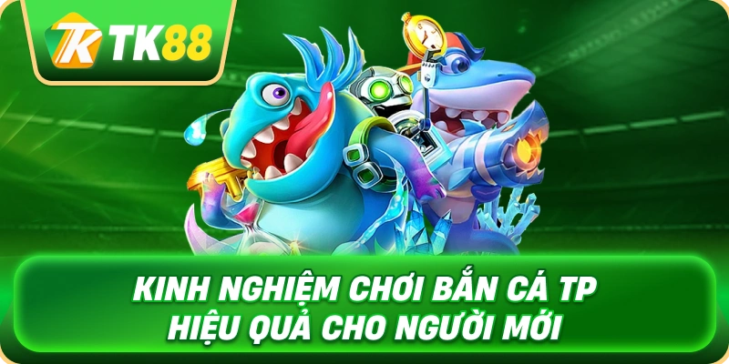 kinh_nghiem_choi_ban_ca_tp_hieu_qua_cho_nguoi_moi_1x