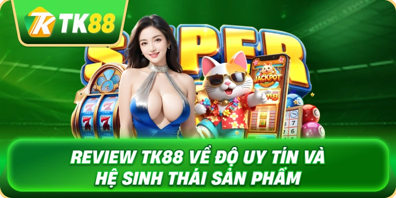 review_tk88_ve_do_uy_tin_va_he_sinh_thai_san_pham_1x