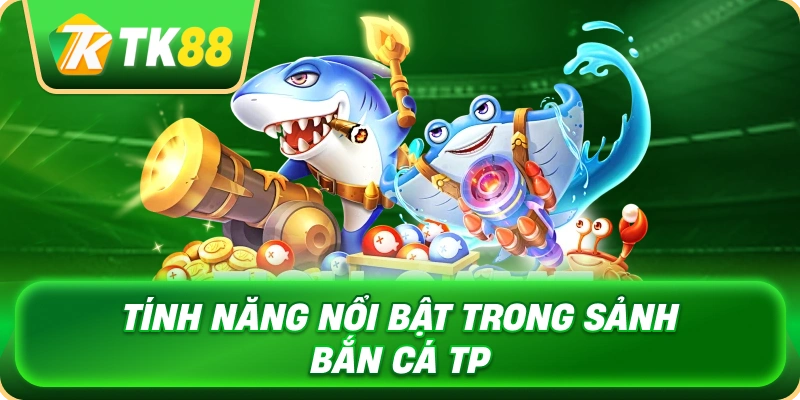 tinh_nang_noi_bat_trong_sanh_ban_ca_tp_1x